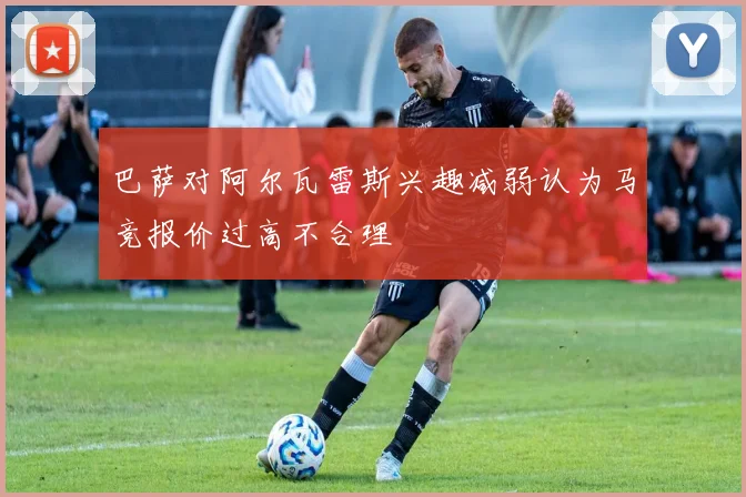 巴萨对阿尔瓦雷斯兴趣减弱认为马竞报价过高不合理