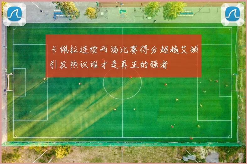卡佩拉连续两场比赛得分超越艾顿引发热议谁才是真正的强者