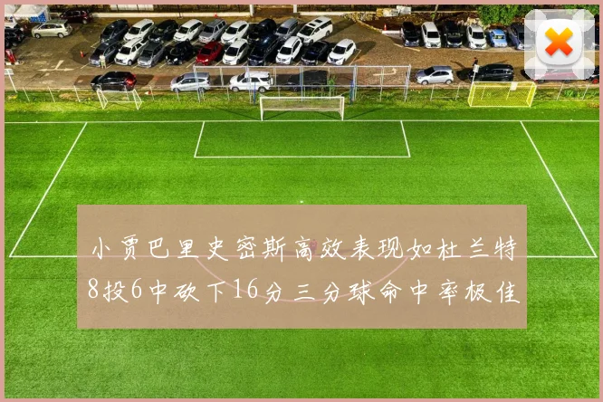 小贾巴里史密斯高效表现如杜兰特8投6中砍下16分三分球命中率极佳