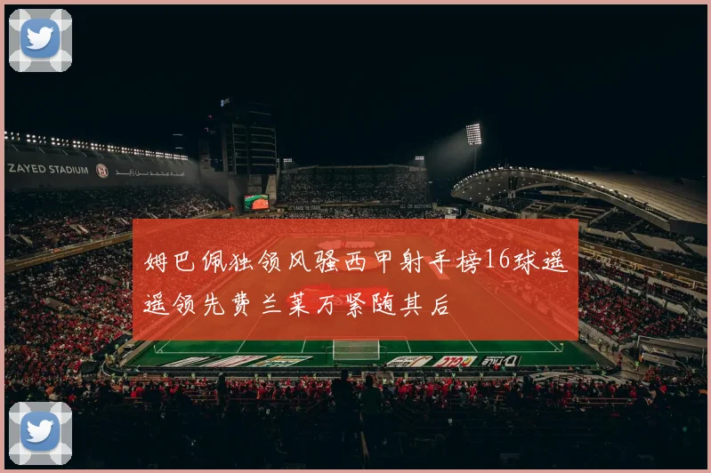 姆巴佩独领风骚西甲射手榜16球遥遥领先费兰莱万紧随其后