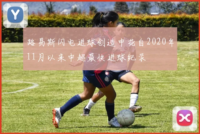 路易斯闪电进球创造申花自2020年11月以来中超最快进球纪录