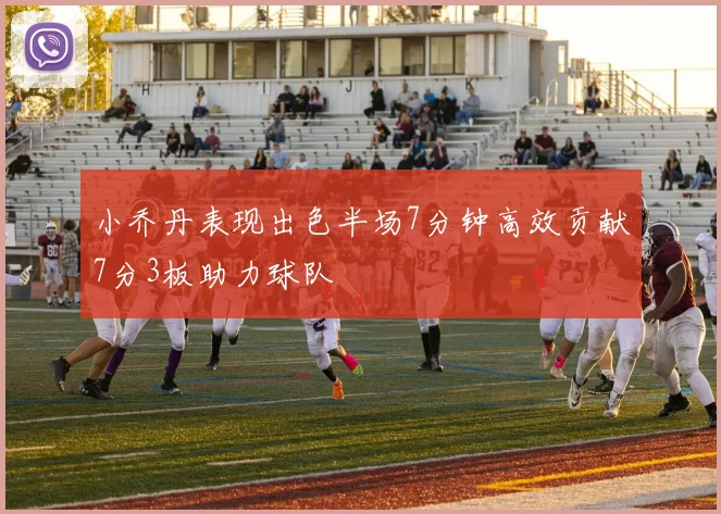 小乔丹表现出色半场7分钟高效贡献7分3板助力球队
