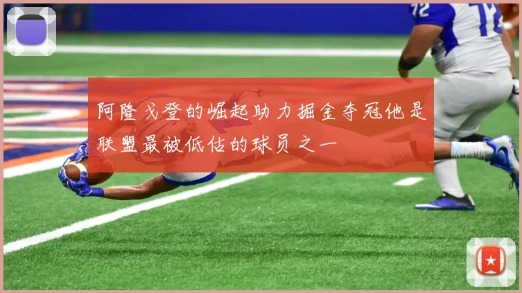 阿隆戈登的崛起助力掘金夺冠他是联盟最被低估的球员之一