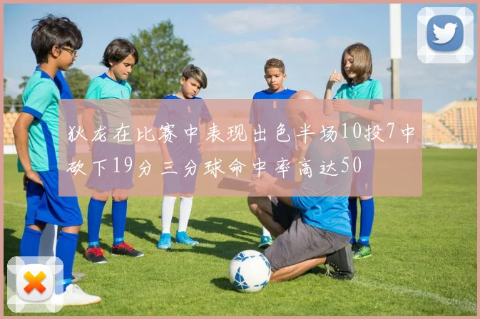 狄龙在比赛中表现出色半场10投7中砍下19分三分球命中率高达50