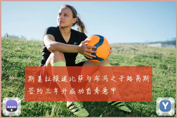 斯基拉报道比萨与布冯之子路易斯签约三年并成功首秀意甲