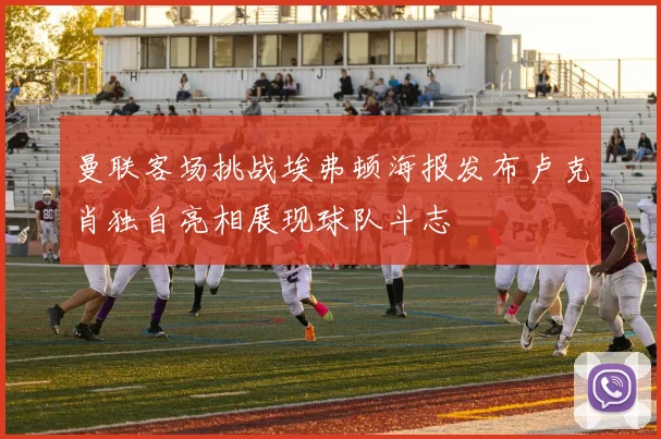 曼联客场挑战埃弗顿海报发布卢克肖独自亮相展现球队斗志