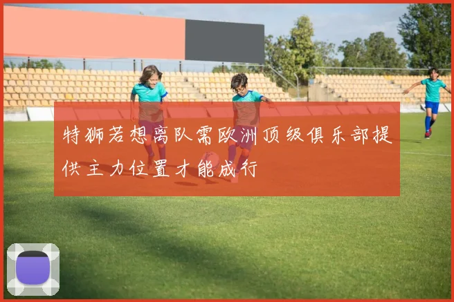 特狮若想离队需欧洲顶级俱乐部提供主力位置才能成行