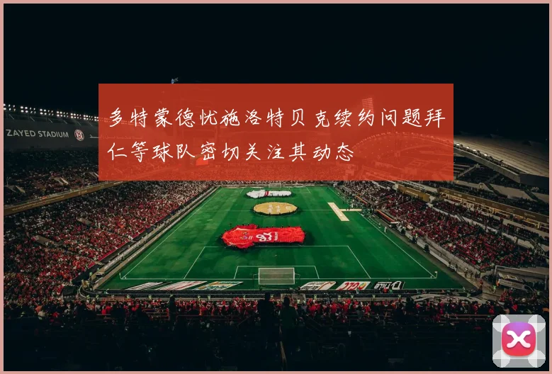 多特蒙德忧施洛特贝克续约问题拜仁等球队密切关注其动态