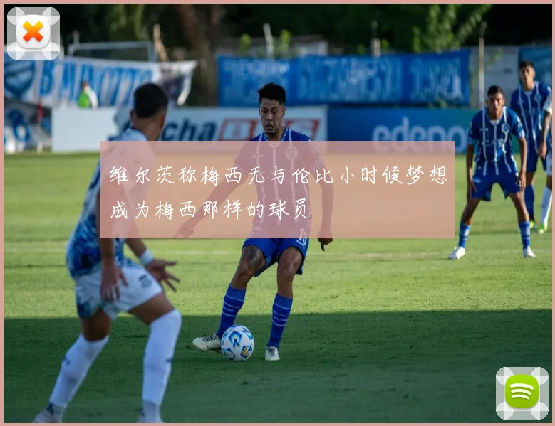 维尔茨称梅西无与伦比小时候梦想成为梅西那样的球员