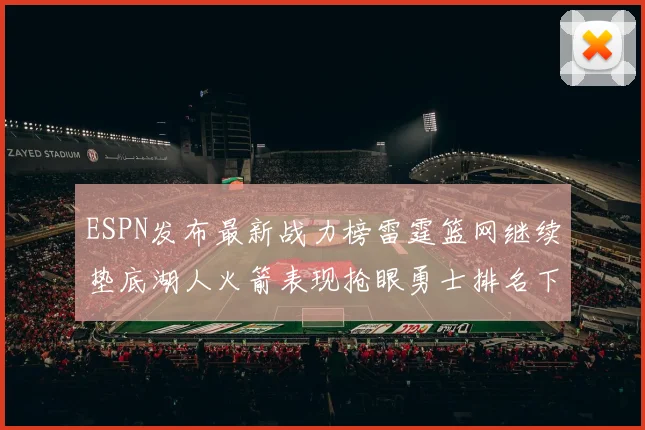 ESPN发布最新战力榜雷霆篮网继续垫底湖人火箭表现抢眼勇士排名下滑