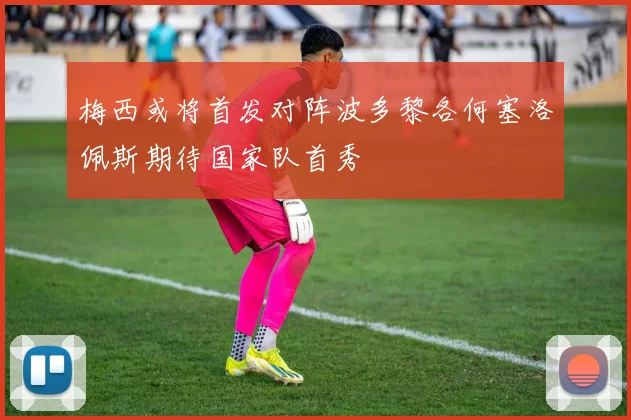 梅西或将首发对阵波多黎各何塞洛佩斯期待国家队首秀