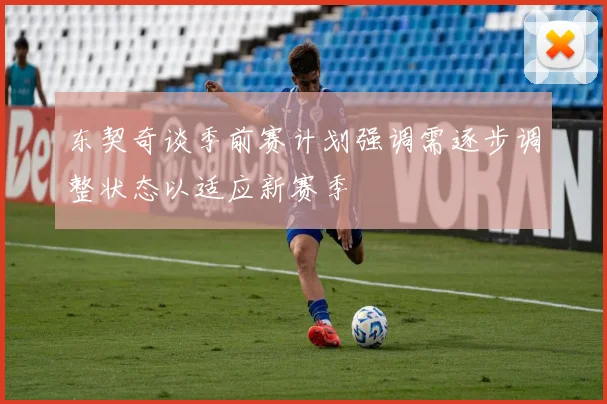 东契奇谈季前赛计划强调需逐步调整状态以适应新赛季
